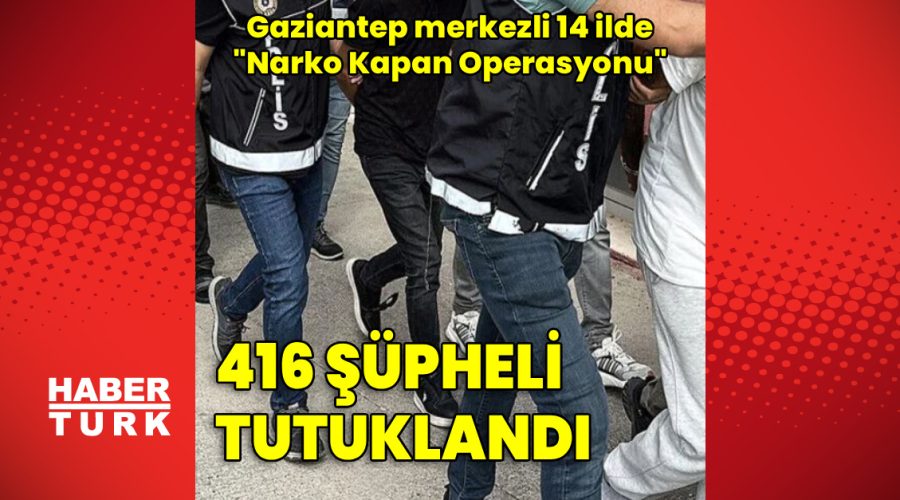 “Narko Kapan Gaziantep Operasyonu”: 416 tutuklama